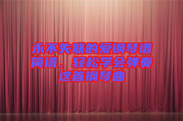 永不失聯(lián)的愛鋼琴譜簡譜，輕松學(xué)會彈奏這首鋼琴曲
