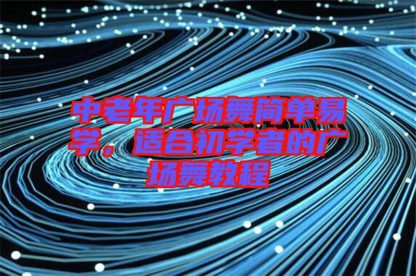 中老年廣場舞簡單易學(xué)，適合初學(xué)者的廣場舞教程