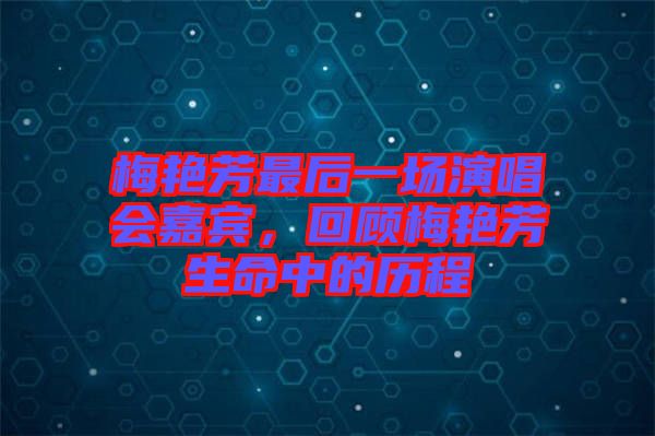 梅艷芳最后一場(chǎng)演唱會(huì)嘉賓，回顧梅艷芳生命中的歷程