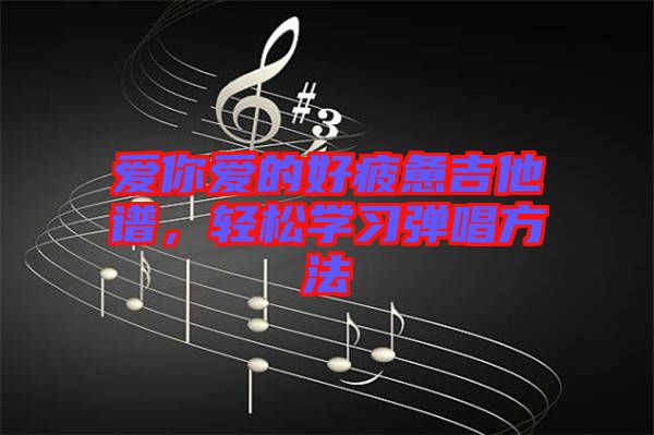 愛你愛的好疲憊吉他譜，輕松學(xué)習(xí)彈唱方法