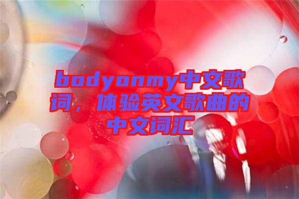 bodyonmy中文歌詞，體驗(yàn)英文歌曲的中文詞匯
