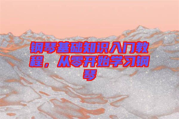 鋼琴基礎(chǔ)知識入門教程，從零開始學(xué)習(xí)鋼琴