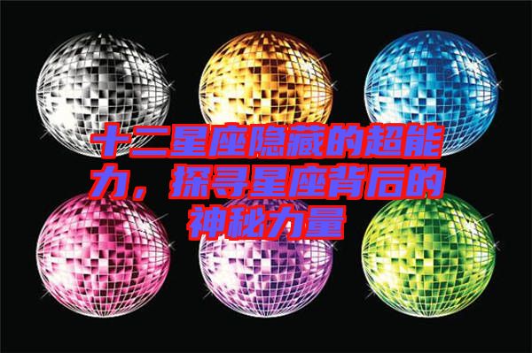 十二星座隱藏的超能力，探尋星座背后的神秘力量