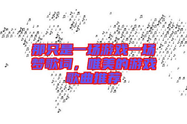 那只是一場游戲一場夢歌詞，唯美的游戲歌曲推薦