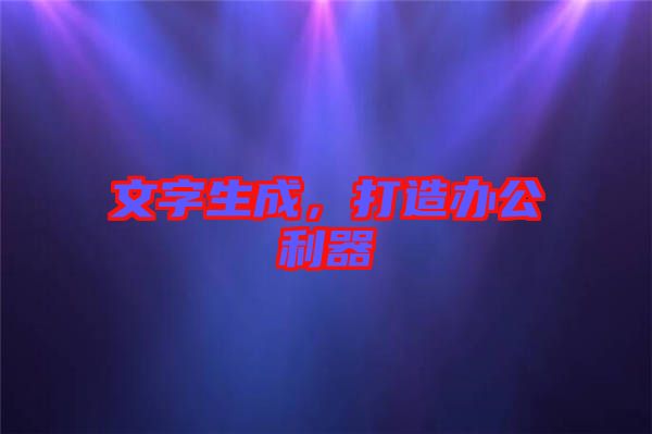 文字生成，打造辦公利器