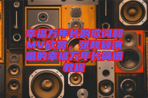 幸福萬年長的歌詞和MV欣賞，張靚穎演唱的幸福萬年長簡譜教程