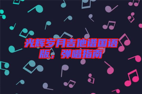 光輝歲月吉他譜國(guó)語(yǔ)版，彈唱指南