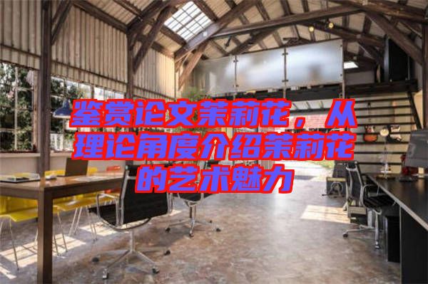 鑒賞論文茉莉花，從理論角度介紹茉莉花的藝術(shù)魅力