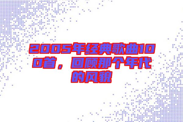 2005年經(jīng)典歌曲100首，回顧那個(gè)年代的風(fēng)貌