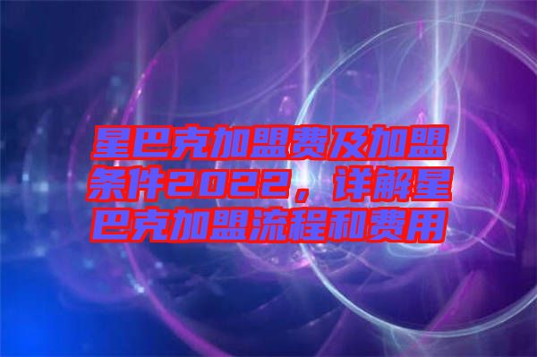 星巴克加盟費及加盟條件2022，詳解星巴克加盟流程和費用