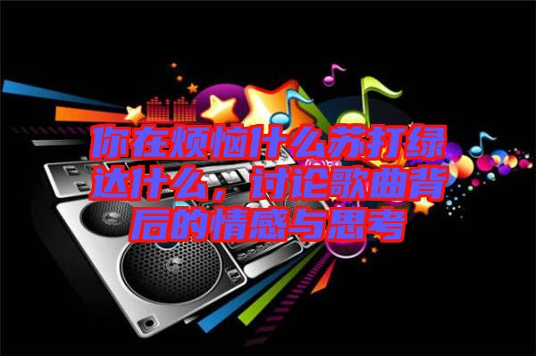 你在煩惱什么蘇打綠達(dá)什么，討論歌曲背后的情感與思考