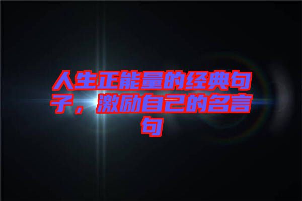 人生正能量的經(jīng)典句子，激勵自己的名言句