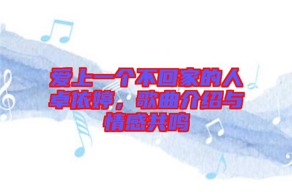 愛上一個不回家的人卓依婷，歌曲介紹與情感共鳴