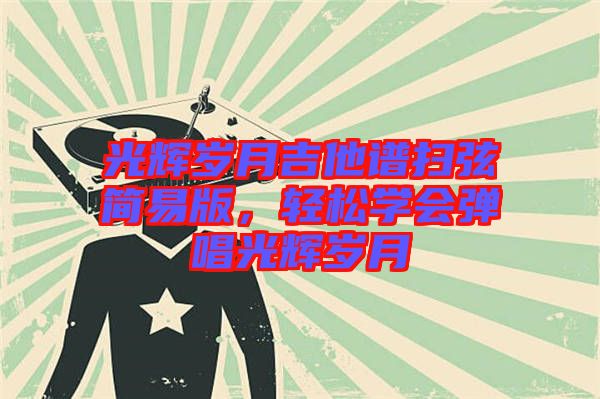 光輝歲月吉他譜掃弦簡易版，輕松學(xué)會彈唱光輝歲月