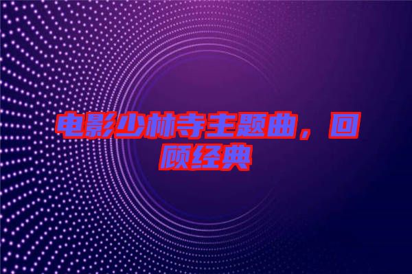 電影少林寺主題曲，回顧經(jīng)典