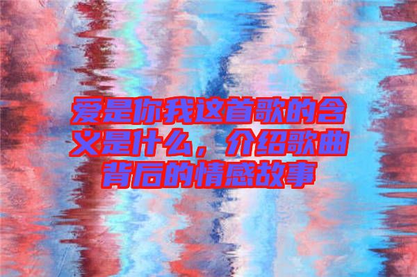 愛是你我這首歌的含義是什么，介紹歌曲背后的情感故事
