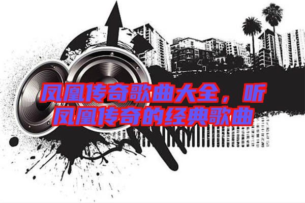 鳳凰傳奇歌曲大全，聽鳳凰傳奇的經(jīng)典歌曲