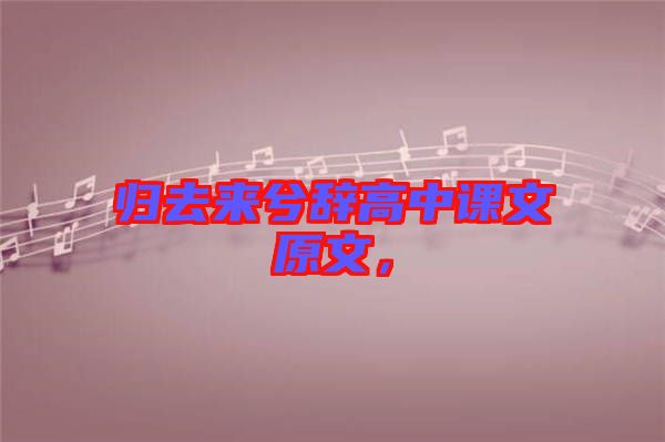歸去來兮辭高中課文原文，
