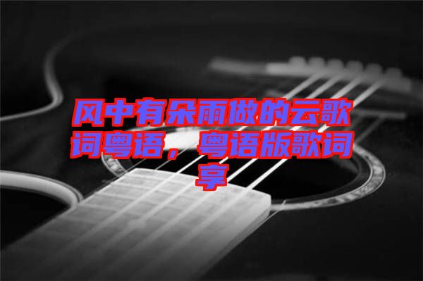 風中有朵雨做的云歌詞粵語，粵語版歌詞享