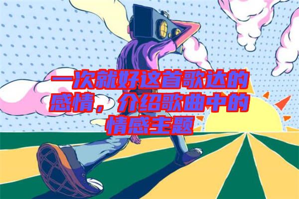 一次就好這首歌達的感情，介紹歌曲中的情感主題
