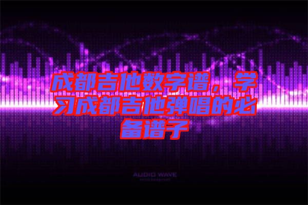 成都吉他數(shù)字譜，學(xué)習(xí)成都吉他彈唱的必備譜子