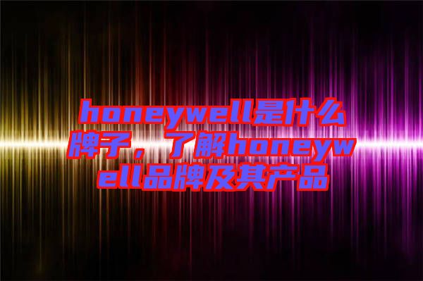 honeywell是什么牌子，了解honeywell品牌及其產(chǎn)品