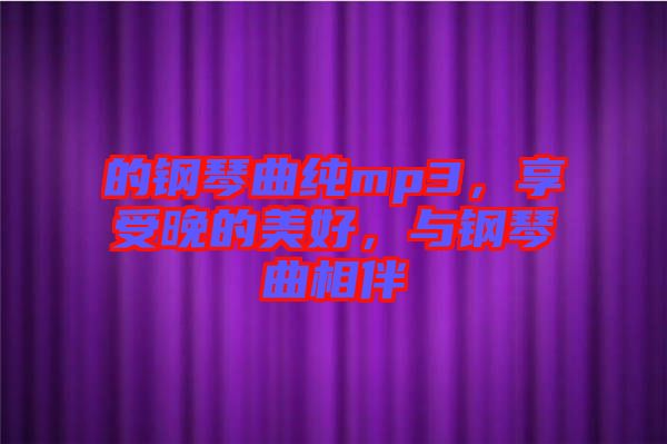 的鋼琴曲純mp3，享受晚的美好，與鋼琴曲相伴