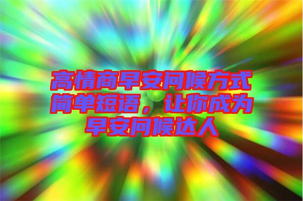 高情商早安問(wèn)候方式簡(jiǎn)單短語(yǔ)，讓你成為早安問(wèn)候達(dá)人