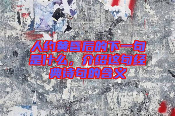 人約黃昏后的下一句是什么，介紹這句經(jīng)典詩(shī)句的含義