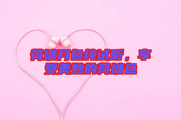 荷塘月色純試聽，享受美妙的荷塘色