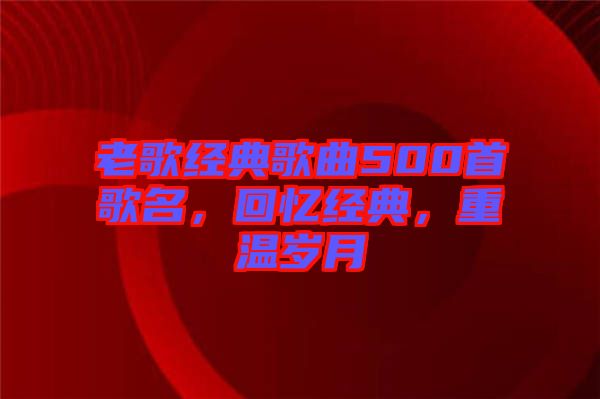 老歌經(jīng)典歌曲500首歌名，回憶經(jīng)典，重溫歲月