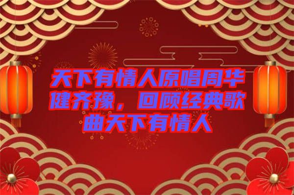 天下有情人原唱周華健齊豫，回顧經(jīng)典歌曲天下有情人