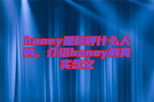 honey是稱呼什么人的，介紹honey的真實含義