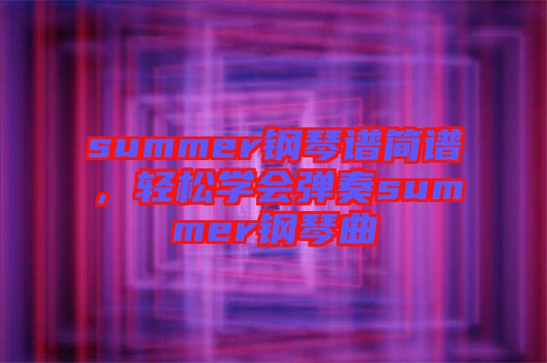 summer鋼琴譜簡譜，輕松學會彈奏summer鋼琴曲