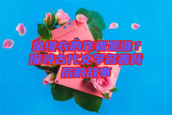 金縷衣的作者是誰？探尋古代文學(xué)名著背后的故事