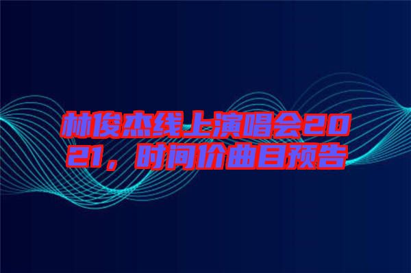 林俊杰線上演唱會2021，時間價曲目預(yù)告