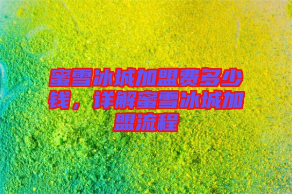 蜜雪冰城加盟費(fèi)多少錢，詳解蜜雪冰城加盟流程