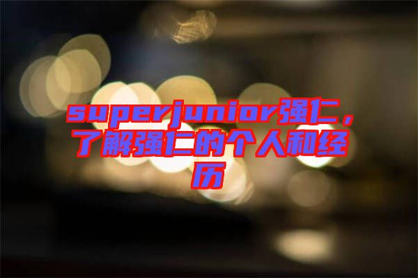 superjunior強仁，了解強仁的個人和經(jīng)歷