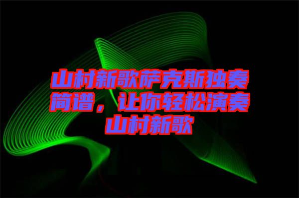 山村新歌薩克斯獨(dú)奏簡(jiǎn)譜，讓你輕松演奏山村新歌