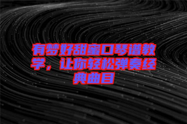 有夢好甜蜜口琴譜教學(xué)，讓你輕松彈奏經(jīng)典曲目