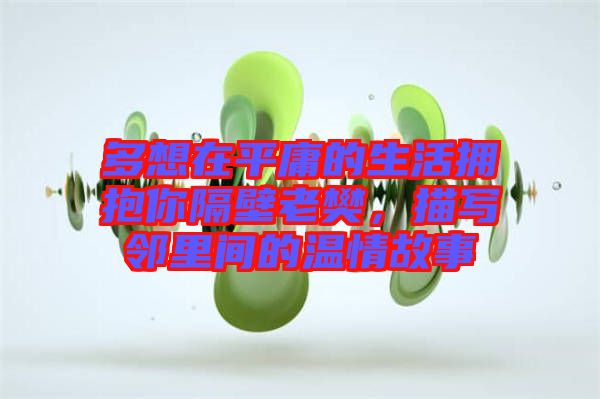 多想在平庸的生活擁抱你隔壁老樊，描寫鄰里間的溫情故事