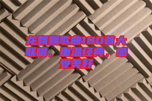 龍飄飄歌曲100首大聯(lián)唱，重溫經(jīng)典，感受美好