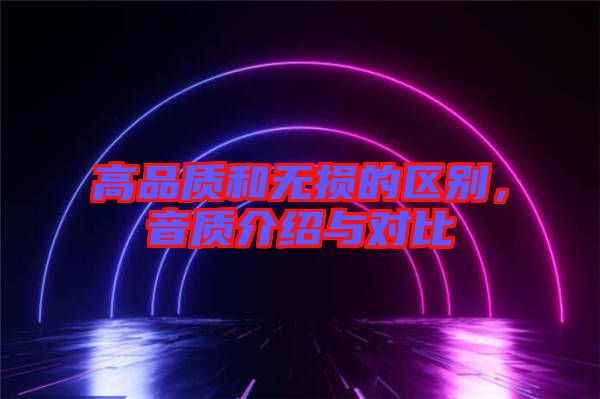 高品質和無損的區(qū)別，音質介紹與對比