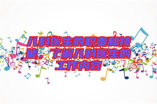 兒科醫(yī)生的職責和技能，了解兒科醫(yī)生的工作內(nèi)容