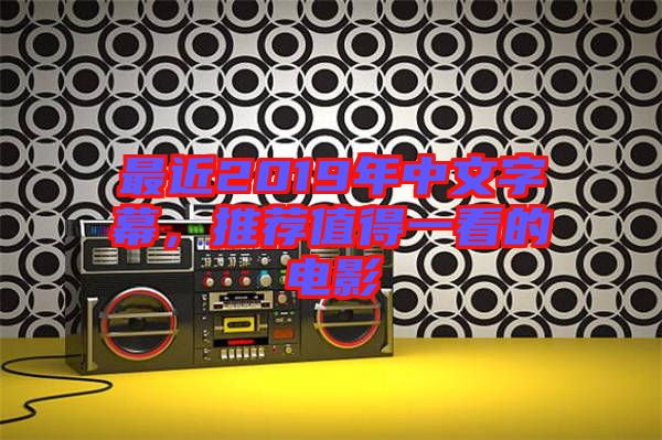 最近2019年中文字幕，推薦值得一看的電影