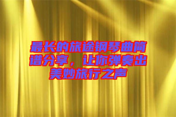 最長的旅途鋼琴曲簡譜分享，讓你彈奏出美妙旅行之聲
