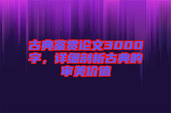古典鑒賞論文3000字，詳細(xì)剖析古典的審美價(jià)值