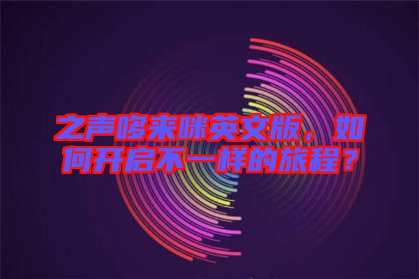 之聲哆來咪英文版，如何開啟不一樣的旅程？