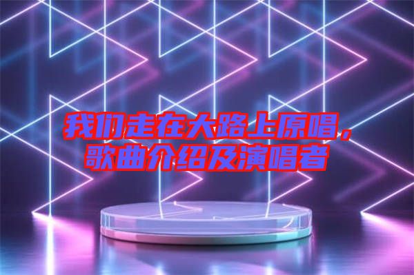 我們走在大路上原唱，歌曲介紹及演唱者