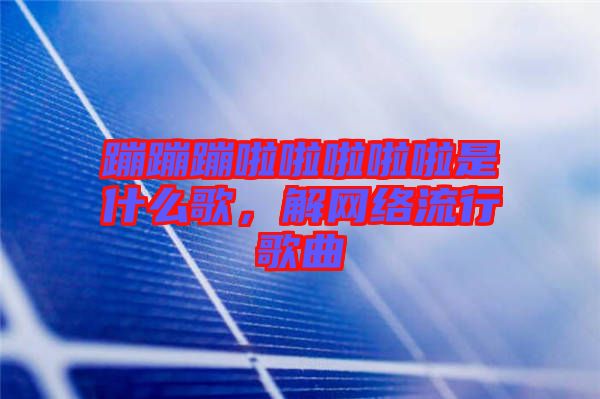 蹦蹦蹦啦啦啦啦啦是什么歌，解網(wǎng)絡(luò)流行歌曲